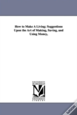 Capa do artigo How To Make A Living; Suggestions Upon The Art Of Making, Saving, And Using Money,