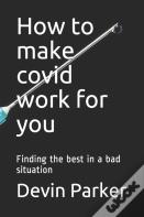 How To Make Covid Work For You