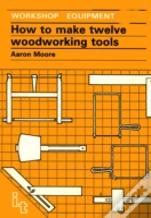 How To Make Twelve Woodworking Tools