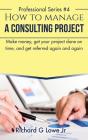 How To Manage A Consulting Project: Make Money, Get Your Project Done On Time, And Get Referred Again And Again - Preview