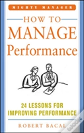 How To Manage Performance: 24 Lessons For Improving Performance (Mighty Manager Series)