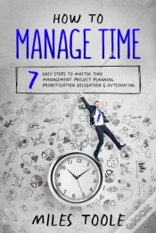 Capa do artigo How To Manage Time: 7 Easy Steps To Master Time Management, Project Planning, Prioritization, Delegation & Outsourcing
