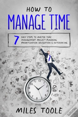 Capa do artigo How To Manage Time: 7 Easy Steps To Master Time Management, Project Planning, Prioritization, Delegation & Outsourcing