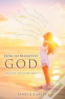 How To Manifest God And Give His Glory Back