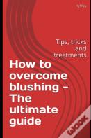 How To Overcome Blushing - The Ultimate Guide