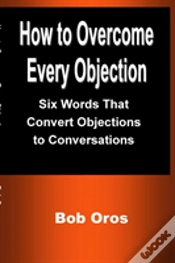 Capa do artigo How To Overcome Every Objection: Six Words That Convert Objections To Conversations