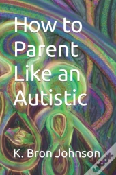 How To Parent Like An Autistic
