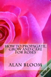 How To Propagate, Grow And Care For Roses