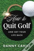 How To Quit Golf (And Get Your Life Back)