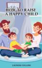 How To Raise A Happy Child: A Guide That - Preview