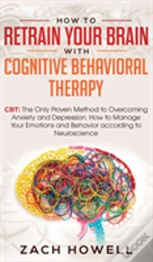 How To Retrain Your Brain With Cognitive Behavioral Therapy