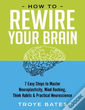 Capa do artigo How To Rewire Your Brain: 7 Easy Steps To Master Neuroplasticity, Mind Hacking, Think Habits & Practical Neuroscience