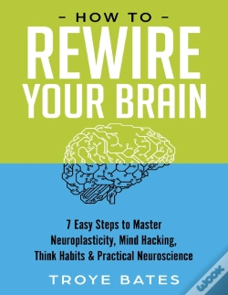 Capa do artigo How To Rewire Your Brain: 7 Easy Steps To Master Neuroplasticity, Mind Hacking, Think Habits & Practical Neuroscience