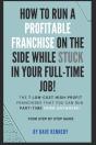 How To Run A Profitable Franchise On The Side While Stuck In Your Full-Time Job! - Preview