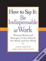 How To Say It: Be Indispensable At Work