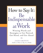 How To Say It: Be Indispensable At Work