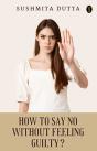 How To Say 'No' Without Feeling Guilty? - Preview