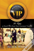 How To Serve A Vip: 30 Tips To Earn & Re-Earn Your Customers' Loyalty