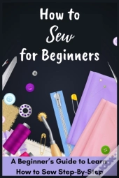 How To Sew For Beginners - A Beginner'S Guide To Learn How To Sew Step-By-Step