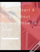 How To Start A Blog Without Knowing How To Code