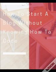 How To Start A Blog Without Knowing How To Code