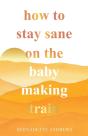 How To Stay Sane On The Baby Making Train - Preview