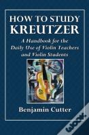 How To Study Kreutzer  -  A Handbook For The Daily Use Of Violin Teachers And Violin Students.