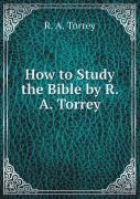 How To Study The Bible By R. A. Torrey