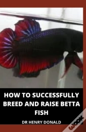 How To Successfully Breed And Raise Betta Fish