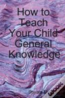 How To Teach Your Child General Knowledge
