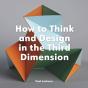 How To Think And Design In The Third Dimension - Preview