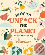 How To Unf*Ck The Planet A Little Bit Each Day