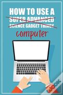How To Use A (Super Advanced Science Gadget Thingy) Computer