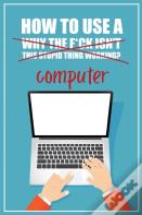 How To Use A (Why The F*Ck Isn'T This Stupid Thing Working?) Computer