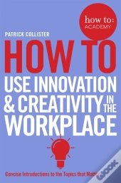 How To Use Innovation And Creativity In The Workplace
