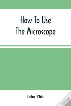 Capa do artigo How To Use The Microscope; Being Practical Hints On The Selection And Use Of That Instrument, Intended For Beginners