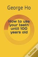 How To Use Your Teeth Until 100 Years Old