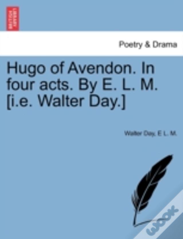 Hugo Of Avendon. In Four Acts. By E. L. M. (I.E. Walter Day.)