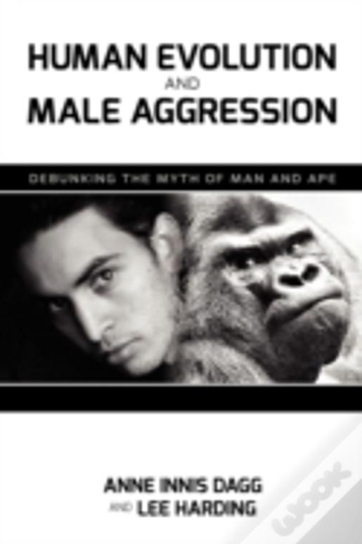 Human Evolution And Male Aggression: Debunking The Myth Of Man And Ape