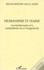 Humanisme Et Haine ; Les Intellectuels Et Le Nationalisme En Ex-Yougoslavie
