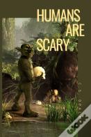 Humans Are Scary