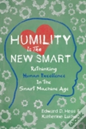 Humility Is The New Smart: Rethinking Human Excellence In The Smart Machine Age