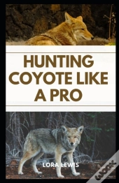 Hunting Coyote Like A Pro