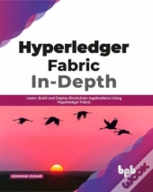 Hyperledger Fabric In-Depth: Learn, Build And Deploy Blockchain Using Hyperledger Fabric