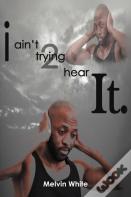 I Ain'T Trying 2 Hear It.