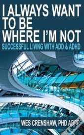 I Always Want To Be Where I'M Not: Successful Living With Add And Adhd