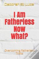 I Am Fatherless Now What?