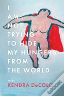 I Am Not Trying To Hide My Hungers From The World