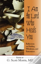 I Am The Lord Who Heals You Reflections On Healing Wholeness And Restoration