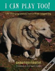 I Can Play Too! Life-Changing Lessons From A Three-Legged Dog